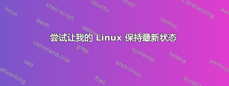 尝试让我的 Linux 保持最新状态