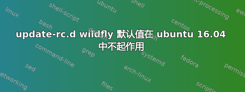 update-rc.d wildfly 默认值在 ubuntu 16.04 中不起作用