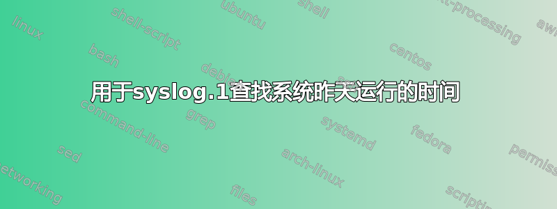 用于syslog.1查找系统昨天运行的时间