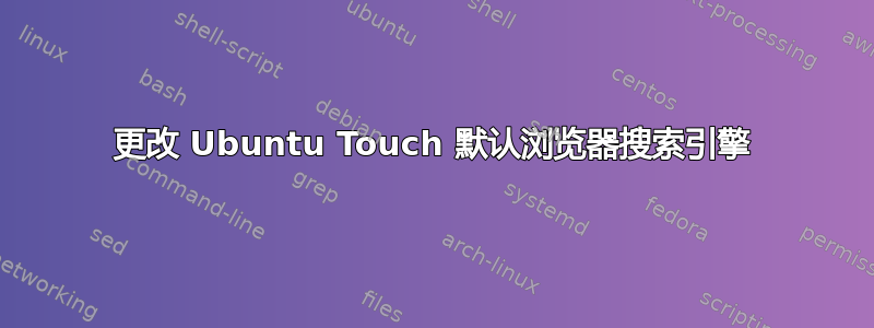 更改 Ubuntu Touch 默认浏览器搜索引擎