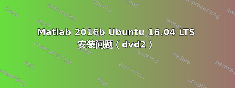 Matlab 2016b Ubuntu 16.04 LTS 安装问题（dvd2）