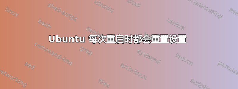 Ubuntu 每次重启时都会重置设置