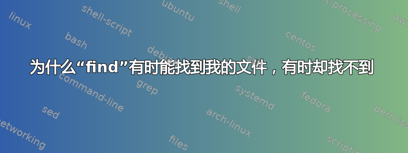 为什么“find”有时能找到我的文件，有时却找不到