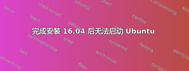 完成安装 16.04 后无法启动 Ubuntu