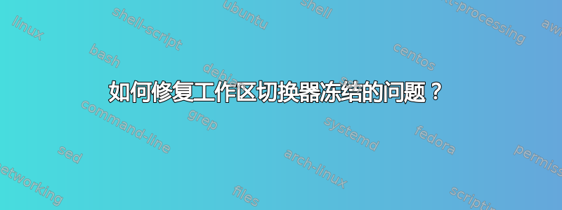 如何修复工作区切换器冻结的问题？