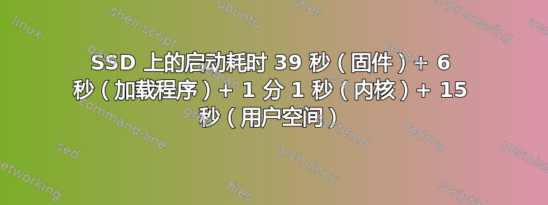 SSD 上的启动耗时 39 秒（固件）+ 6 秒（加载程序）+ 1 分 1 秒（内核）+ 15 秒（用户空间）