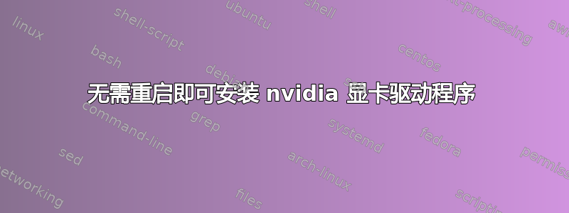 无需重启即可安装 nvidia 显卡驱动程序