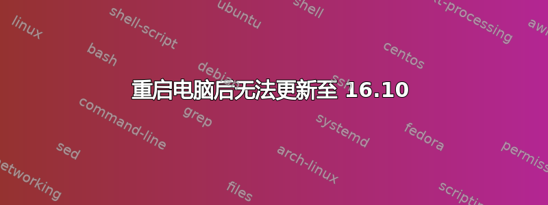 重启电脑后无法更新至 16.10