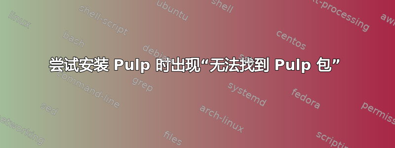 尝试安装 Pulp 时出现“无法找到 Pulp 包”