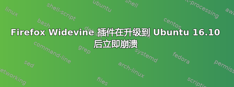 Firefox Widevine 插件在升级到 Ubuntu 16.10 后立即崩溃