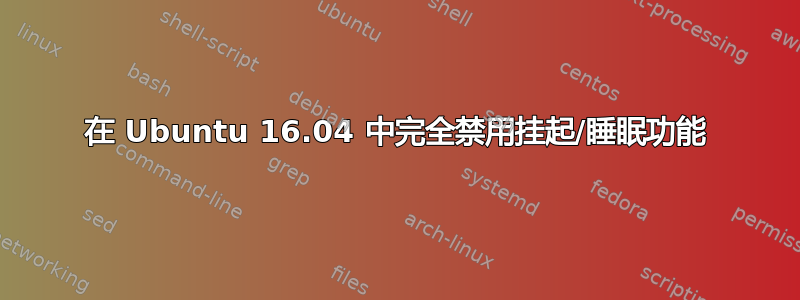 在 Ubuntu 16.04 中完全禁用挂起/睡眠功能