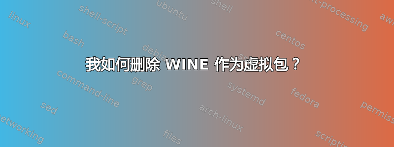 我如何删除 WINE 作为虚拟包？