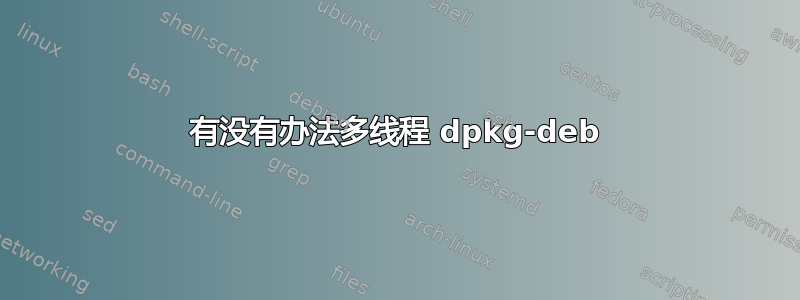 有没有办法多线程 dpkg-deb