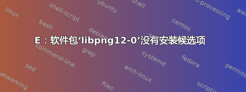 E：软件包‘libpng12-0’没有安装候选项 