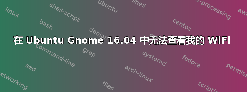 在 Ubuntu Gnome 16.04 中无法查看我的 WiFi