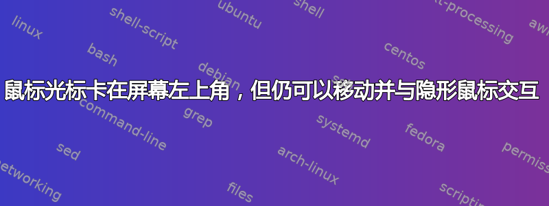 鼠标光标卡在屏幕左上角，但仍可以移动并与隐形鼠标交互