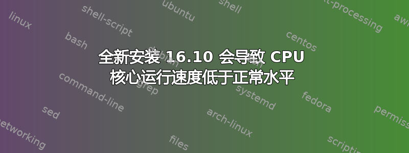 全新安装 16.10 会导致 CPU 核心运行速度低于正常水平