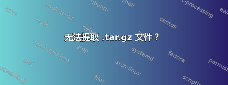 无法提取 .tar.gz 文件？