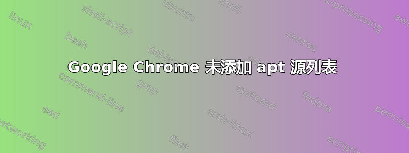 Google Chrome 未添加 apt 源列表