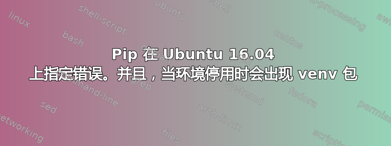 Pip 在 Ubuntu 16.04 上指定错误。并且，当环境停用时会出现 venv 包