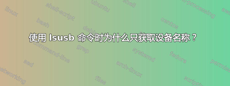 使用 lsusb 命令时为什么只获取设备名称？