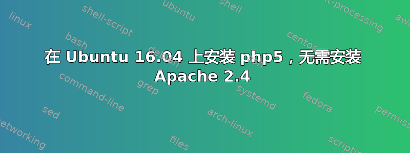 在 Ubuntu 16.04 上安装 php5，无需安装 Apache 2.4