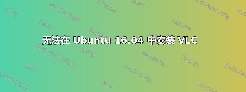 无法在 Ubuntu 16.04 中安装 VLC 