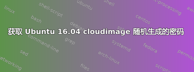 获取 Ubuntu 16.04 cloudimage 随机生成的密码