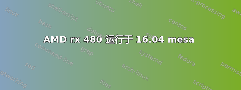 AMD rx 480 运行于 16.04 mesa