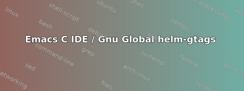 Emacs C IDE / Gnu Global helm-gtags