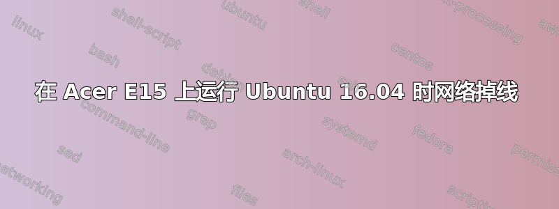 在 Acer E15 上运行 Ubuntu 16.04 时网络掉线