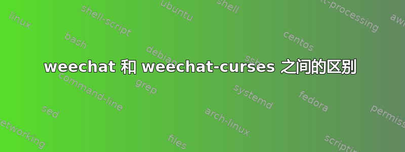 weechat 和 weechat-c​​urses 之间的区别