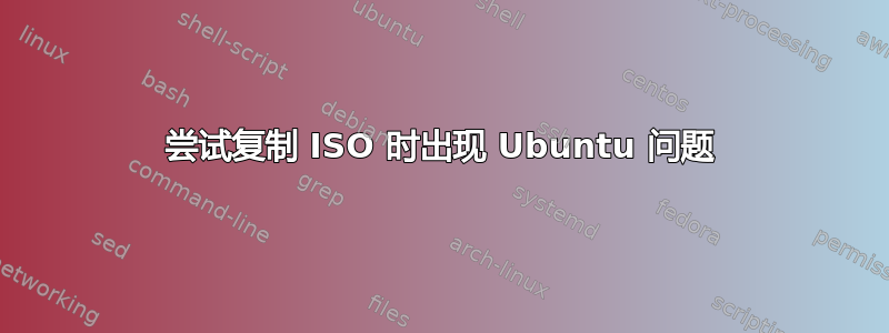 尝试复制 ISO 时出现 Ubuntu 问题