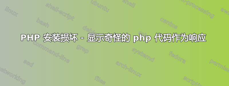 PHP 安装损坏 - 显示奇怪的 php 代码作为响应