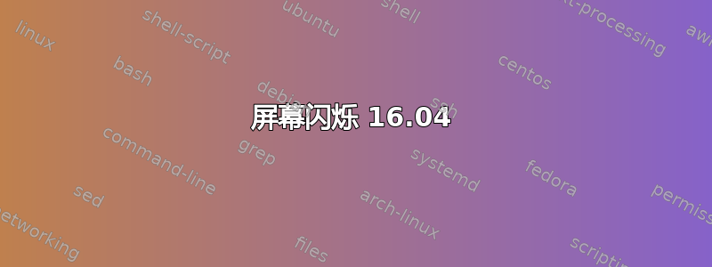 屏幕闪烁 16.04