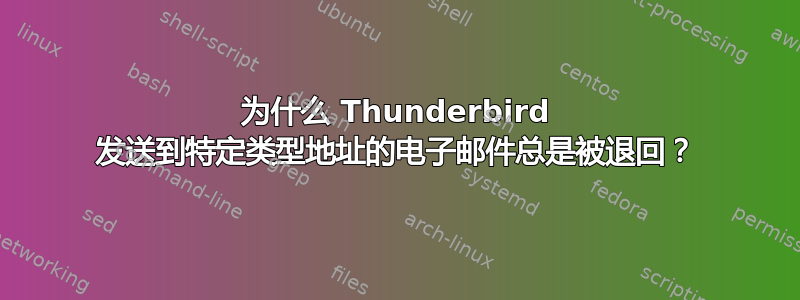 为什么 Thunderbird 发送到特定类型地址的电子邮件总是被退回？