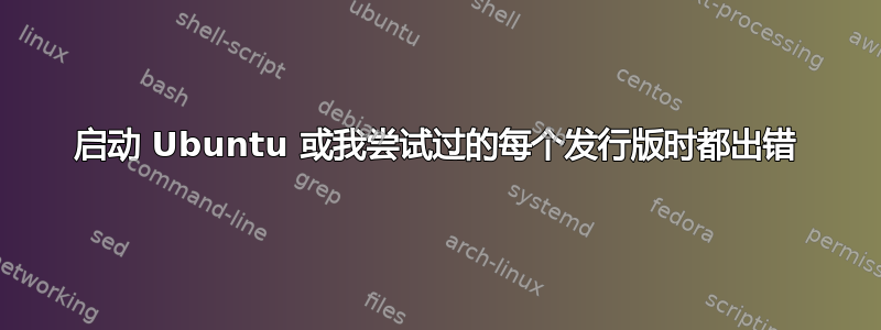 启动 Ubuntu 或我尝试过的每个发行版时都出错