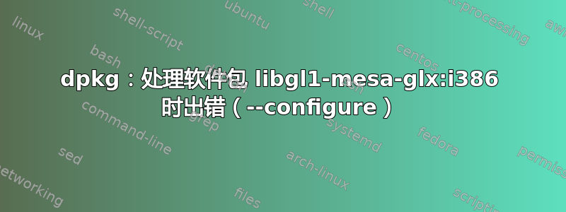 dpkg：处理软件包 libgl1-mesa-glx:i386 时出错（--configure）