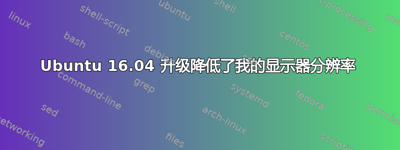 Ubuntu 16.04 升级降低了我的显示器分辨率