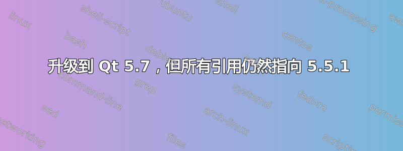 升级到 Qt 5.7，但所有引用仍然指向 5.5.1