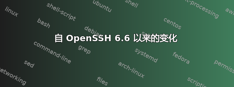 自 OpenSSH 6.6 以来的变化