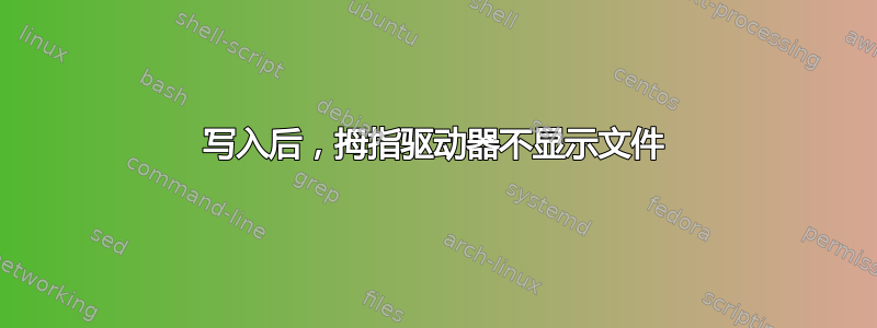 写入后，拇指驱动器不显示文件