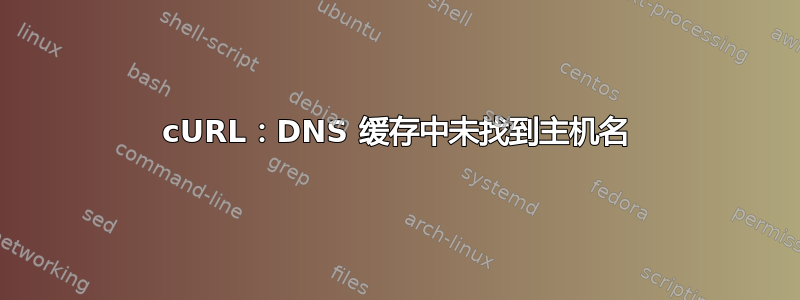 cURL：DNS 缓存中未找到主机名