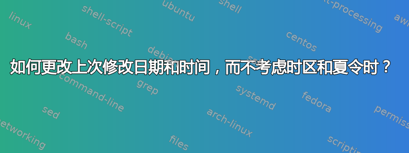 如何更改上次修改日期和时间，而不考虑时区和夏令时？