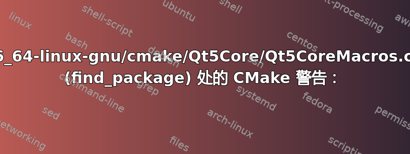 /usr/lib/x86_64-linux-gnu/cmake/Qt5Core/Qt5CoreMacros.cmake:273 (find_package) 处的 CMake 警告：