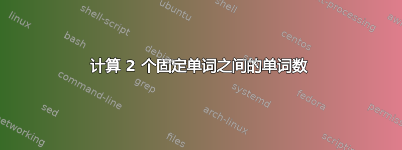 计算 2 个固定单词之间的单词数