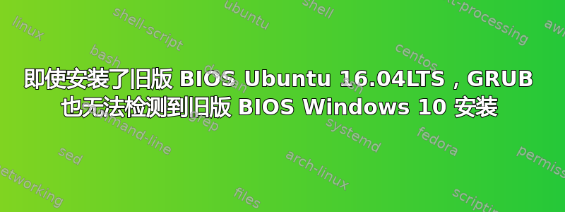 即使安装了旧版 BIOS Ubuntu 16.04LTS，GRUB 也无法检测到旧版 BIOS Windows 10 安装