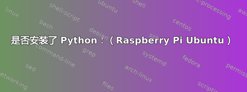 是否安装了 Python：（Raspberry Pi Ubuntu）