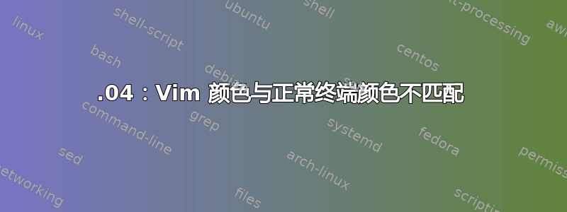 16.04：Vim 颜色与正常终端颜色不匹配