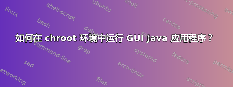 如何在 chroot 环境中运行 GUI Java 应用程序？